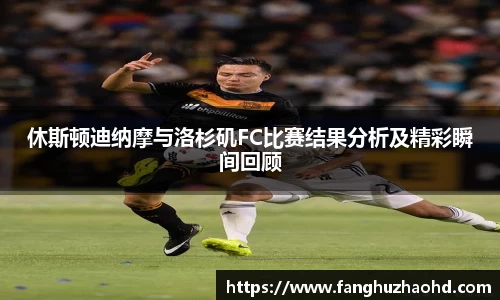 休斯顿迪纳摩与洛杉矶FC比赛结果分析及精彩瞬间回顾